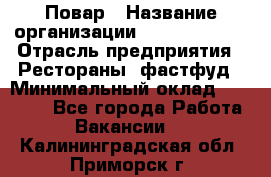 Повар › Название организации ­ Burger King › Отрасль предприятия ­ Рестораны, фастфуд › Минимальный оклад ­ 18 000 - Все города Работа » Вакансии   . Калининградская обл.,Приморск г.